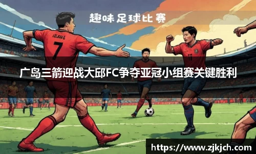 beats365广岛三箭迎战大邱FC争夺亚冠小组赛关键胜利