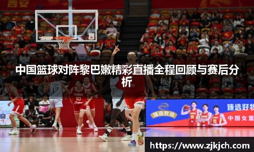 beats365中国篮球对阵黎巴嫩精彩直播全程回顾与赛后分析