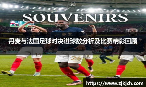 beats365丹麦与法国足球对决进球数分析及比赛精彩回顾